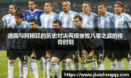德国与阿根廷的历史对决再现惨败八零之战的传奇时刻